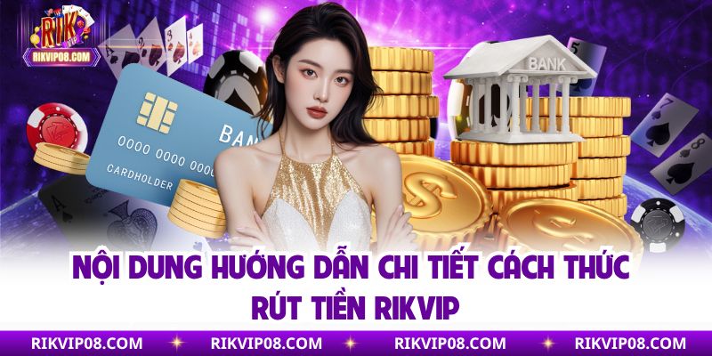 Nội dung hướng dẫn chi tiết cách thức rút tiền Rikvip